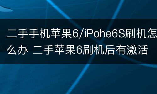 二手手机苹果6/iPohe6S刷机怎么办 二手苹果6刷机后有激活锁怎么办我没电脑啊