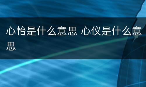 心怡是什么意思 心仪是什么意思