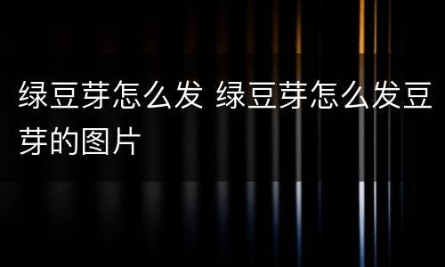 绿豆芽怎么发 绿豆芽怎么发豆芽的图片