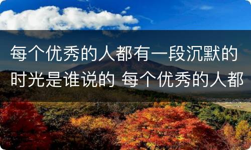 每个优秀的人都有一段沉默的时光是谁说的 每个优秀的人都有一段沉默的时光出自哪里