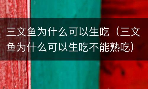 三文鱼为什么可以生吃（三文鱼为什么可以生吃不能熟吃）