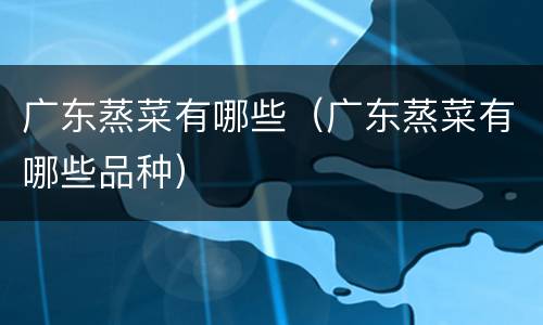 广东蒸菜有哪些（广东蒸菜有哪些品种）