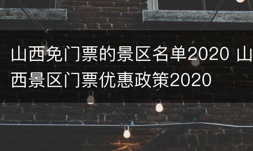 山西免门票的景区名单2020 山西景区门票优惠政策2020