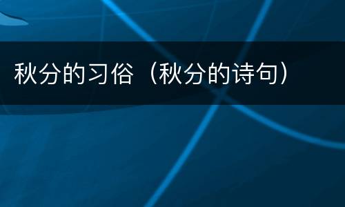 秋分的习俗（秋分的诗句）