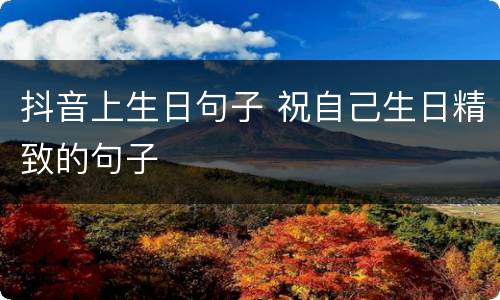 抖音上生日句子 祝自己生日精致的句子