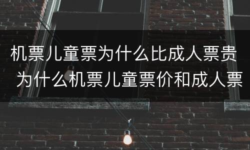 机票儿童票为什么比成人票贵 为什么机票儿童票价和成人票价一样