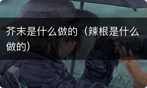 芥末是什么做的（辣根是什么做的）