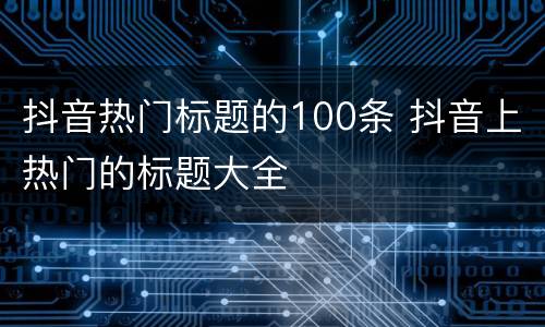 抖音热门标题的100条 抖音上热门的标题大全