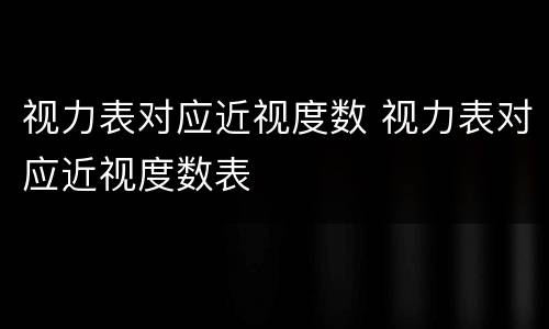 视力表对应近视度数 视力表对应近视度数表