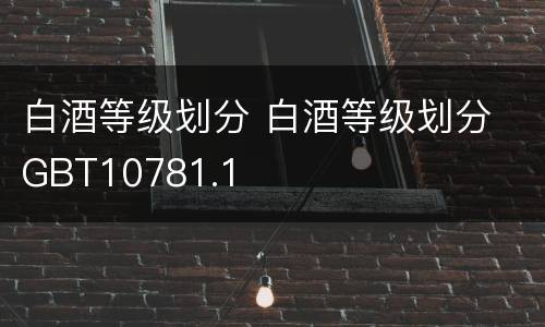 白酒等级划分 白酒等级划分 GBT10781.1
