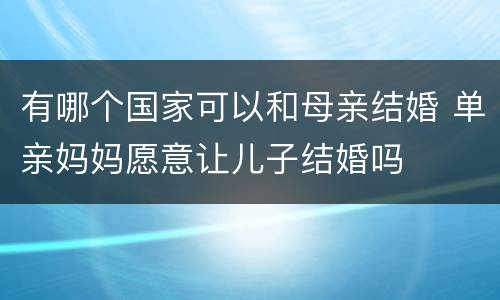 有哪个国家可以和母亲结婚 单亲妈妈愿意让儿子结婚吗