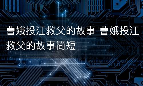 曹娥投江救父的故事 曹娥投江救父的故事简短