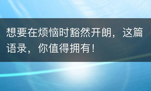 想要在烦恼时豁然开朗，这篇语录，你值得拥有！