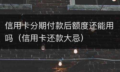 信用卡分期付款后额度还能用吗（信用卡还款大忌）