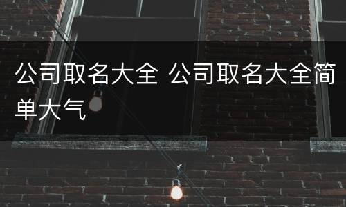 公司取名大全 公司取名大全简单大气
