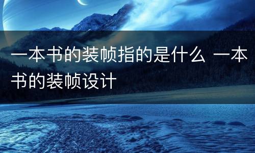 一本书的装帧指的是什么 一本书的装帧设计