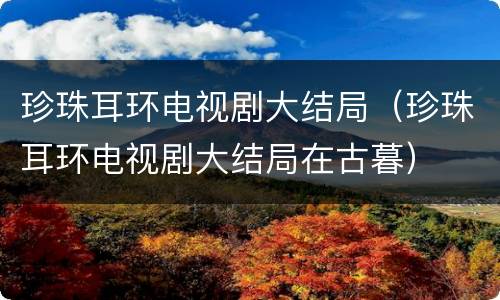 珍珠耳环电视剧大结局（珍珠耳环电视剧大结局在古暮）
