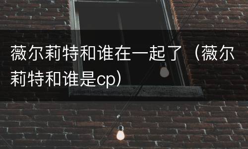 薇尔莉特和谁在一起了（薇尔莉特和谁是cp）