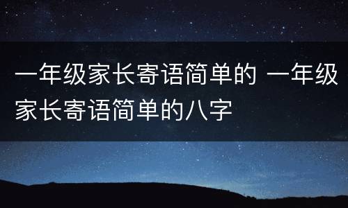 一年级家长寄语简单的 一年级家长寄语简单的八字