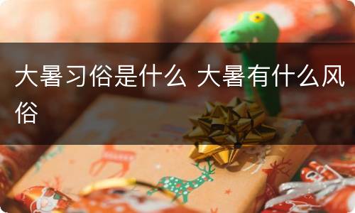 大暑习俗是什么 大暑有什么风俗