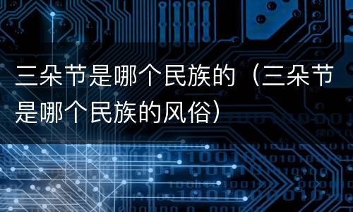 三朵节是哪个民族的（三朵节是哪个民族的风俗）