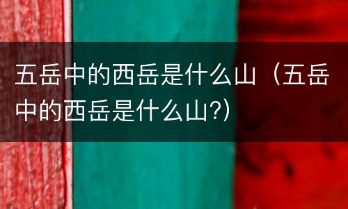 五岳中的西岳是什么山（五岳中的西岳是什么山?）