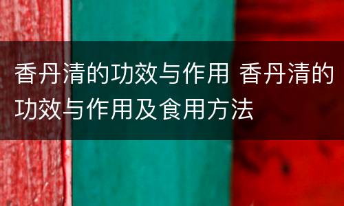 香丹清的功效与作用 香丹清的功效与作用及食用方法