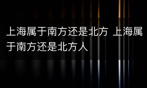 上海属于南方还是北方 上海属于南方还是北方人