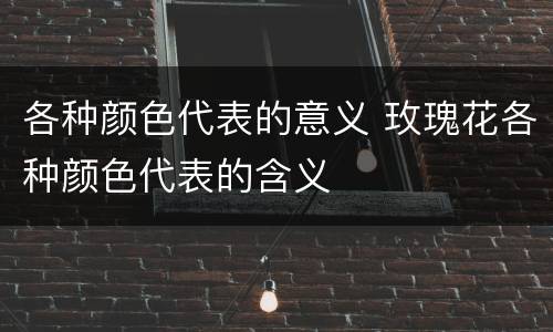 各种颜色代表的意义 玫瑰花各种颜色代表的含义