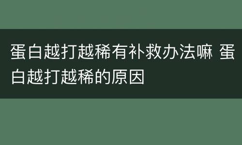蛋白越打越稀有补救办法嘛 蛋白越打越稀的原因