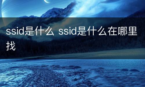ssid是什么 ssid是什么在哪里找
