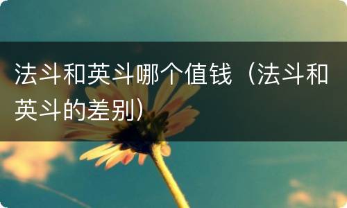 法斗和英斗哪个值钱（法斗和英斗的差别）