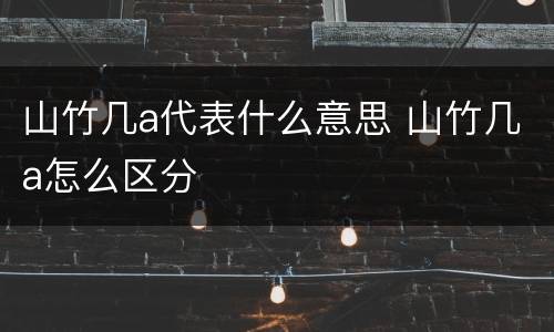 山竹几a代表什么意思 山竹几a怎么区分