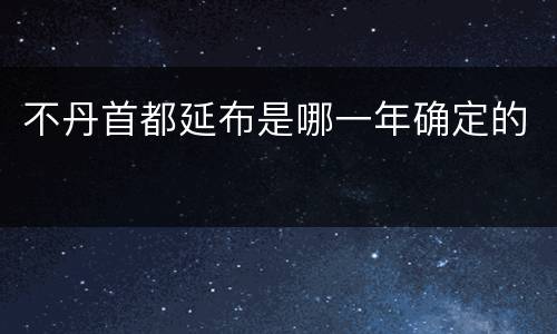 不丹首都延布是哪一年确定的