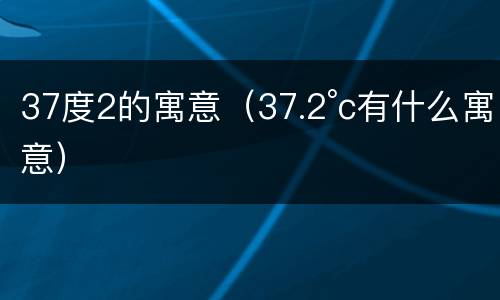 37度2的寓意（37.2°c有什么寓意）