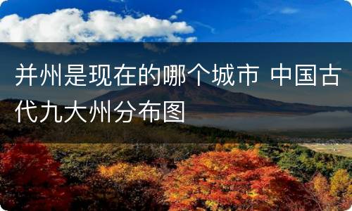 并州是现在的哪个城市 中国古代九大州分布图