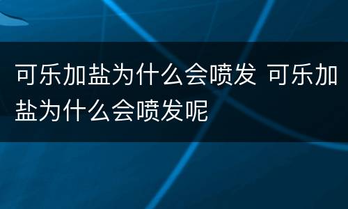 可乐加盐为什么会喷发 可乐加盐为什么会喷发呢