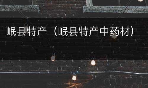 岷县特产（岷县特产中药材）