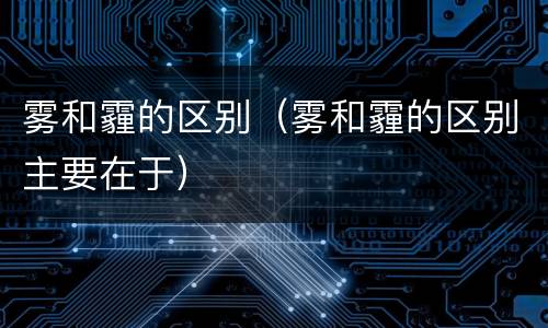 雾和霾的区别（雾和霾的区别主要在于）