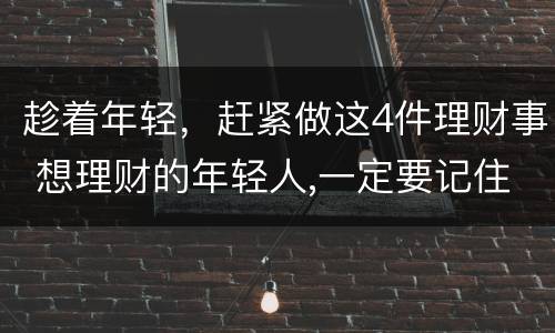 趁着年轻，赶紧做这4件理财事 想理财的年轻人,一定要记住这