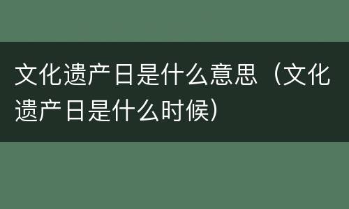 文化遗产日是什么意思（文化遗产日是什么时候）