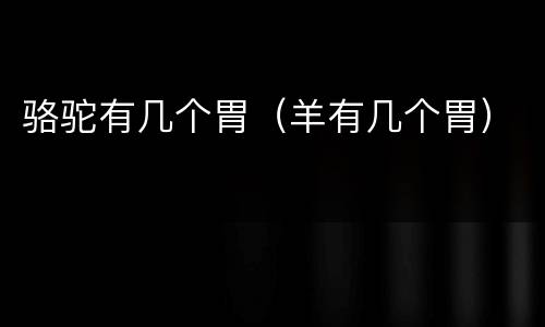 骆驼有几个胃（羊有几个胃）