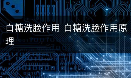 白糖洗脸作用 白糖洗脸作用原理