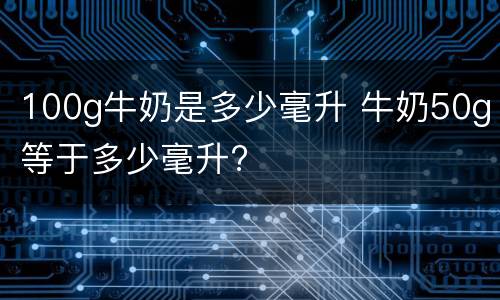 100g牛奶是多少毫升 牛奶50g等于多少毫升?