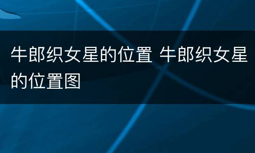 牛郎织女星的位置 牛郎织女星的位置图