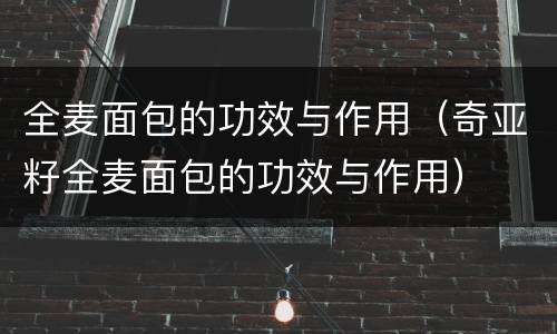全麦面包的功效与作用（奇亚籽全麦面包的功效与作用）