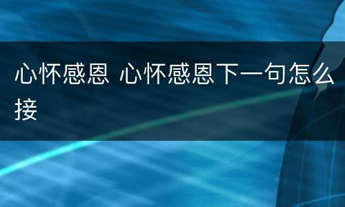 心怀感恩 心怀感恩下一句怎么接