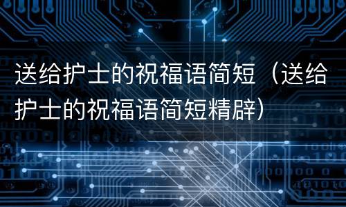 送给护士的祝福语简短（送给护士的祝福语简短精辟）