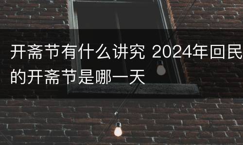 开斋节有什么讲究 2024年回民的开斋节是哪一天