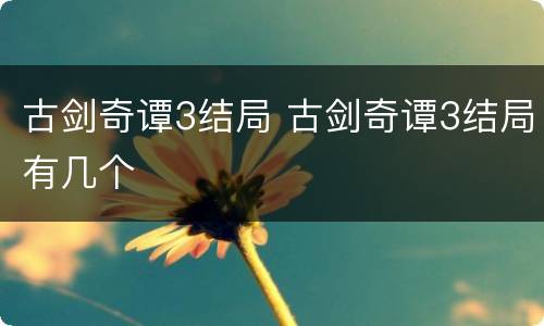 古剑奇谭3结局 古剑奇谭3结局有几个